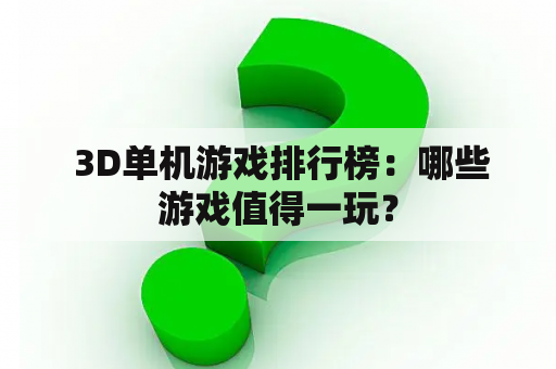  3D单机游戏排行榜：哪些游戏值得一玩？