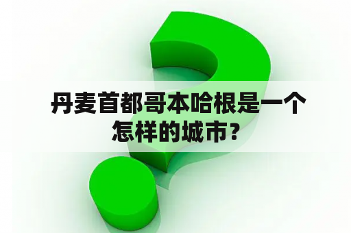  丹麦首都哥本哈根是一个怎样的城市？