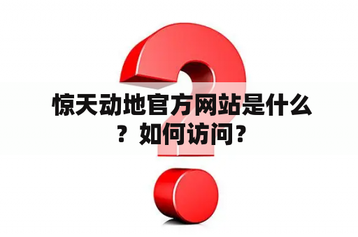  惊天动地官方网站是什么？如何访问？