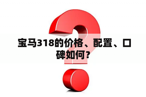  宝马318的价格、配置、口碑如何？