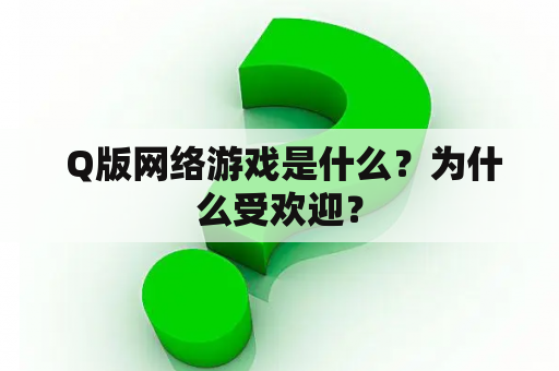  Q版网络游戏是什么？为什么受欢迎？