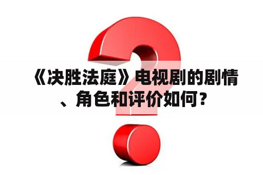  《决胜法庭》电视剧的剧情、角色和评价如何？