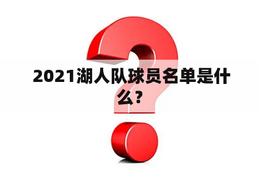  2021湖人队球员名单是什么？