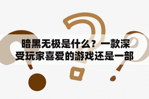  暗黑无极是什么？一款深受玩家喜爱的游戏还是一部经典的小说？