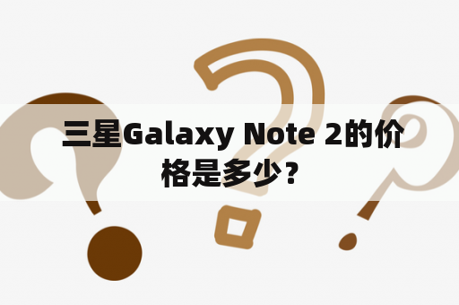  三星Galaxy Note 2的价格是多少？