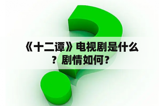  《十二谭》电视剧是什么？剧情如何？