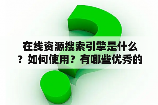  在线资源搜索引擎是什么？如何使用？有哪些优秀的搜索引擎？