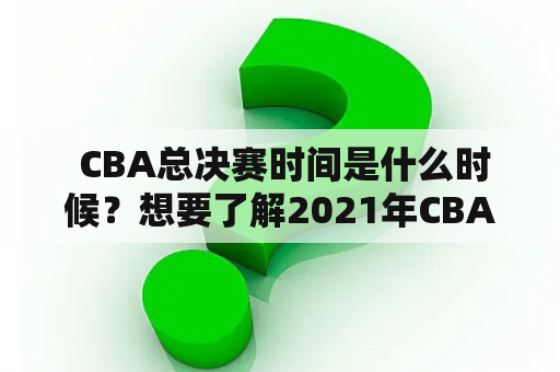  CBA总决赛时间是什么时候？想要了解2021年CBA总决赛的时间，看这里！