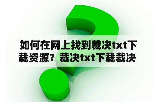  如何在网上找到裁决txt下载资源？裁决txt下载裁决是一部备受欢迎的网络小说，很多读者都希望能够在网上找到裁决txt下载资源。但是，由于版权等问题，很多网站并不提供裁决txt下载服务。那么，如何才能在网上找到裁决txt下载资源呢？下面我们来介绍一些方法。