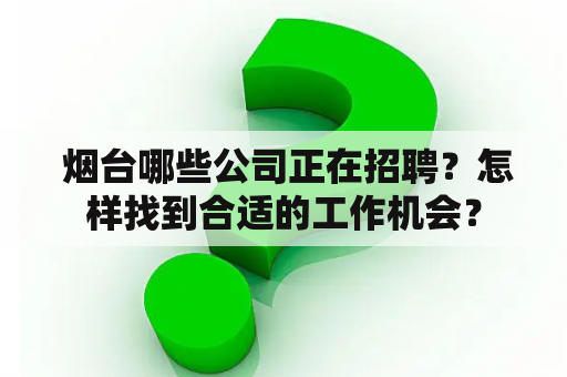  烟台哪些公司正在招聘？怎样找到合适的工作机会？