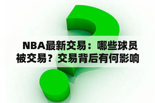   NBA最新交易：哪些球员被交易？交易背后有何影响？