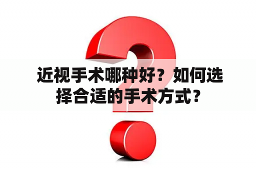  近视手术哪种好？如何选择合适的手术方式？