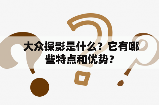  大众探影是什么？它有哪些特点和优势？