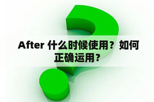  After 什么时候使用？如何正确运用？