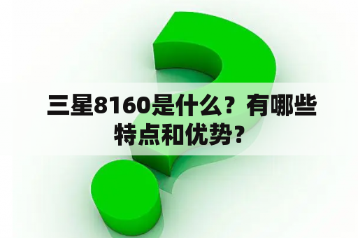  三星8160是什么？有哪些特点和优势？