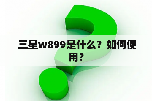  三星w899是什么？如何使用？