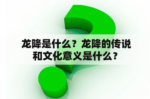  龙降是什么？龙降的传说和文化意义是什么？