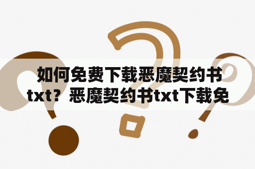  如何免费下载恶魔契约书txt？恶魔契约书txt下载免费下载恶魔契约书txt恶魔契约书txt电子书下载