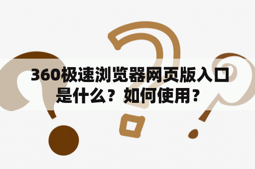  360极速浏览器网页版入口是什么？如何使用？