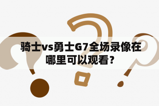  骑士vs勇士G7全场录像在哪里可以观看？