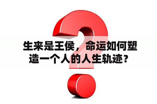  生来是王侯，命运如何塑造一个人的人生轨迹？