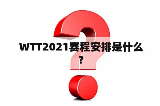  WTT2021赛程安排是什么？