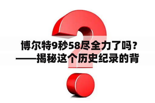  博尔特9秒58尽全力了吗？——揭秘这个历史纪录的背后