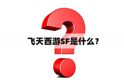  飞天西游SF是什么？