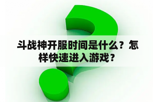  斗战神开服时间是什么？怎样快速进入游戏？