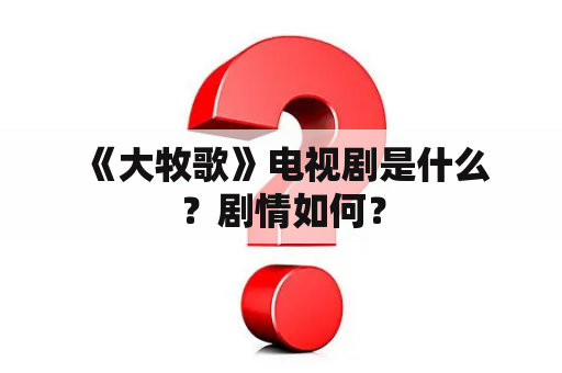  《大牧歌》电视剧是什么？剧情如何？