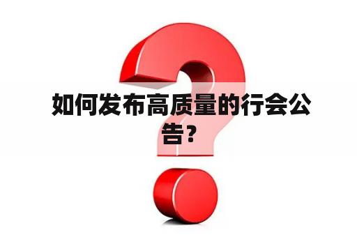  如何发布高质量的行会公告？