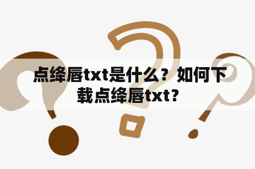  点绛唇txt是什么？如何下载点绛唇txt？