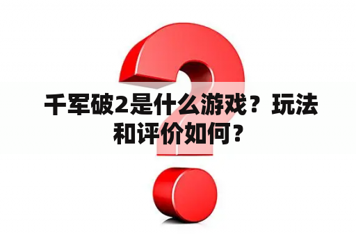  千军破2是什么游戏？玩法和评价如何？