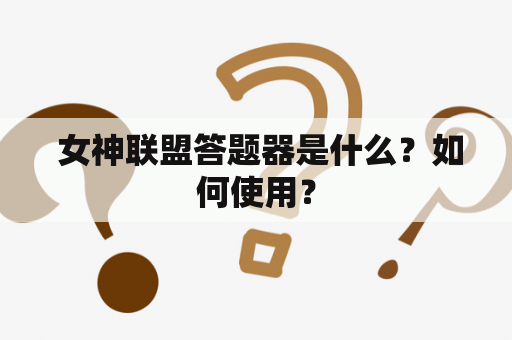  女神联盟答题器是什么？如何使用？