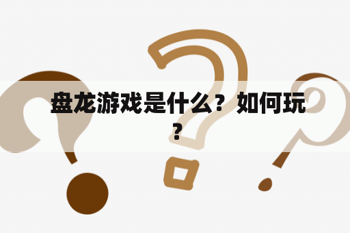  盘龙游戏是什么？如何玩？