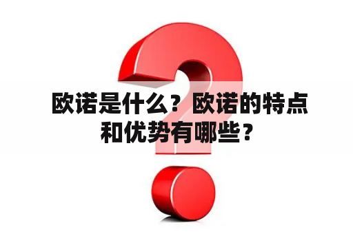  欧诺是什么？欧诺的特点和优势有哪些？