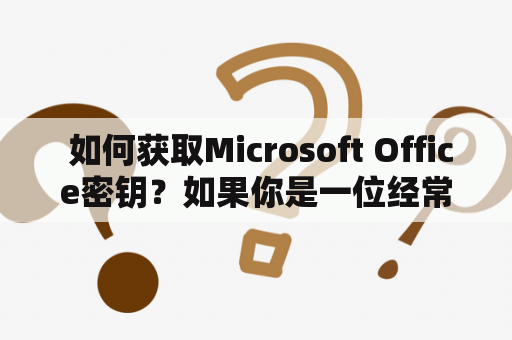  如何获取Microsoft Office密钥？如果你是一位经常使用Microsoft Office的用户，那么你一定知道Microsoft Office密钥的重要性。这个密钥是唯一的，用于激活你的Microsoft Office软件，让你可以使用所有功能。但是，如果你不小心丢失了密钥，或者你购买的软件没有提供密钥，那么该怎么办呢？下面，本文将为你介绍几种获取Microsoft Office密钥的方法。