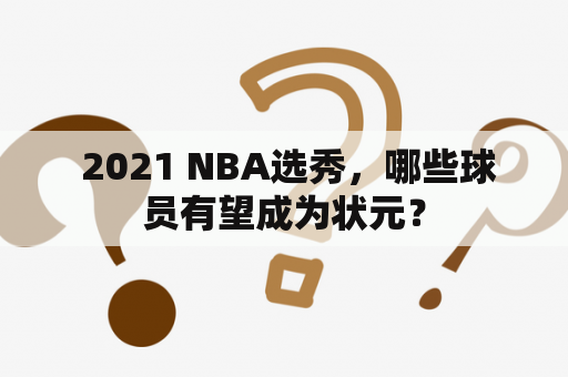  2021 NBA选秀，哪些球员有望成为状元？