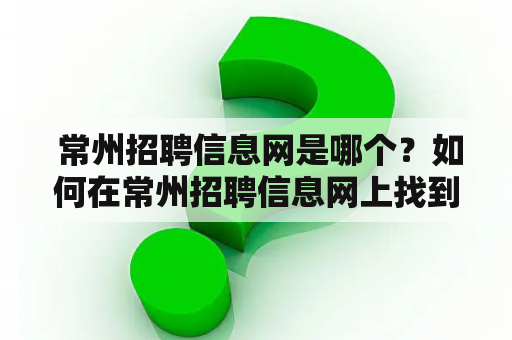  常州招聘信息网是哪个？如何在常州招聘信息网上找到合适的工作？