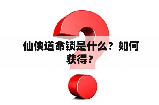  仙侠道命锁是什么？如何获得？