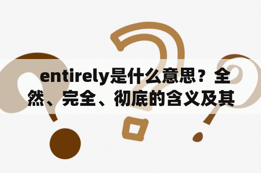   entirely是什么意思？全然、完全、彻底的含义及其用法解析