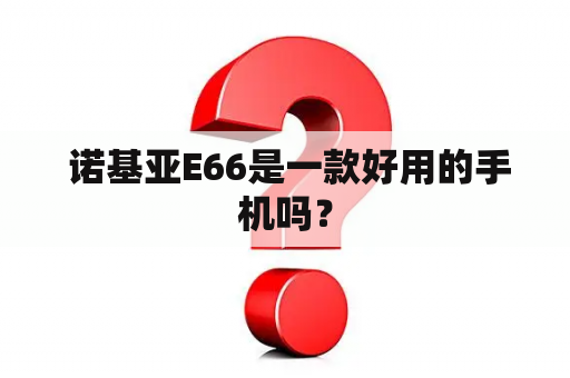  诺基亚E66是一款好用的手机吗？