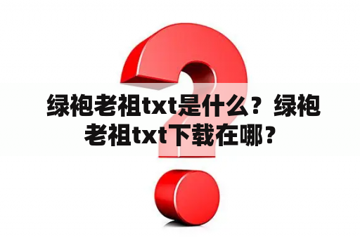  绿袍老祖txt是什么？绿袍老祖txt下载在哪？