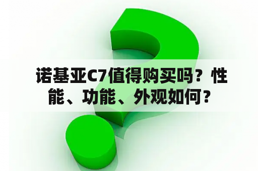  诺基亚C7值得购买吗？性能、功能、外观如何？