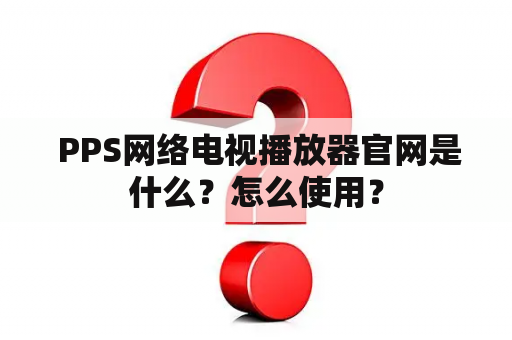  PPS网络电视播放器官网是什么？怎么使用？