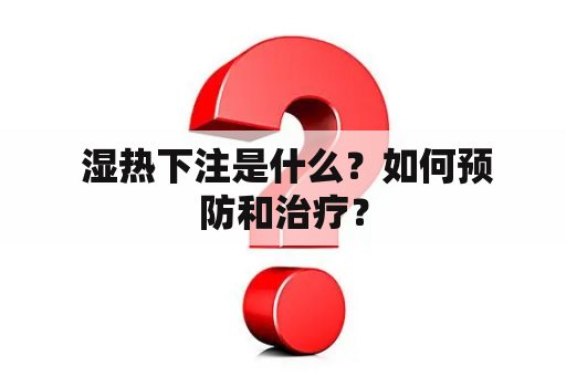  湿热下注是什么？如何预防和治疗？