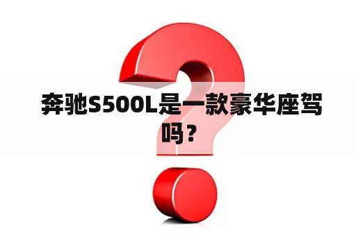  奔驰S500L是一款豪华座驾吗？