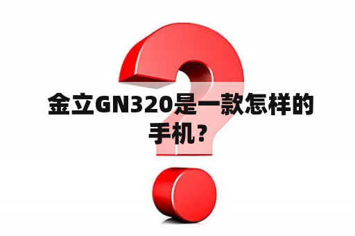  金立GN320是一款怎样的手机？