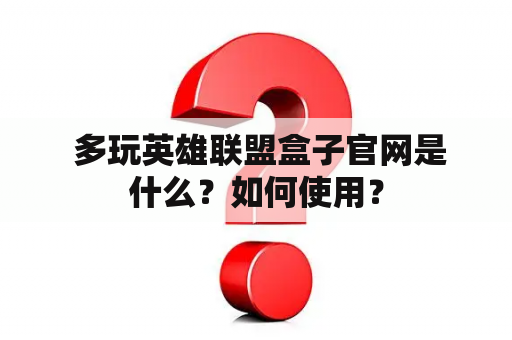  多玩英雄联盟盒子官网是什么？如何使用？