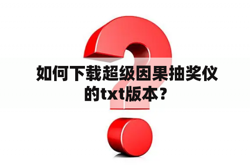  如何下载超级因果抽奖仪的txt版本？